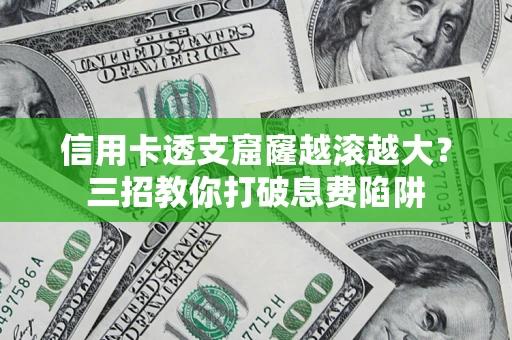 武汉信用卡透支窟窿越滚越大？三招教你打破息费陷阱