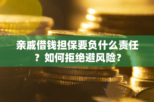 武汉亲戚借钱担保要负什么责任？如何拒绝避风险？