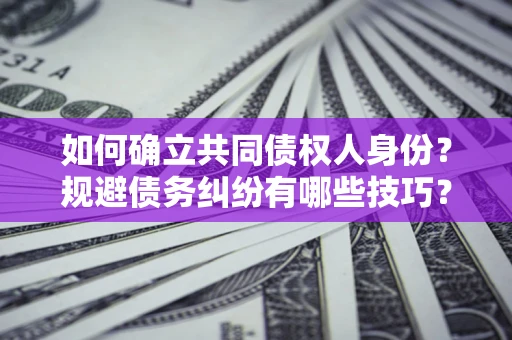 武汉如何确立共同债权人身份？规避债务纠纷有哪些技巧？