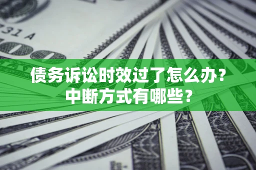 武汉债务诉讼时效过了怎么办？中断方式有哪些？