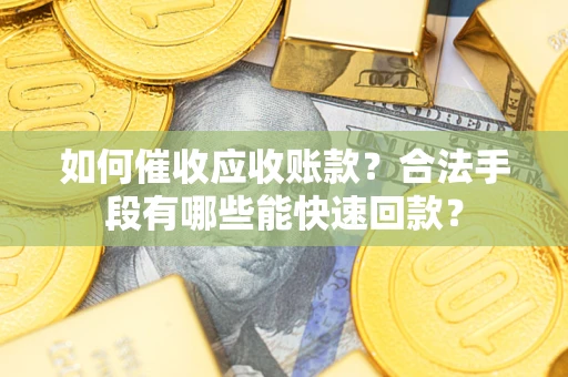 武汉如何催收应收账款？合法手段有哪些能快速回款？