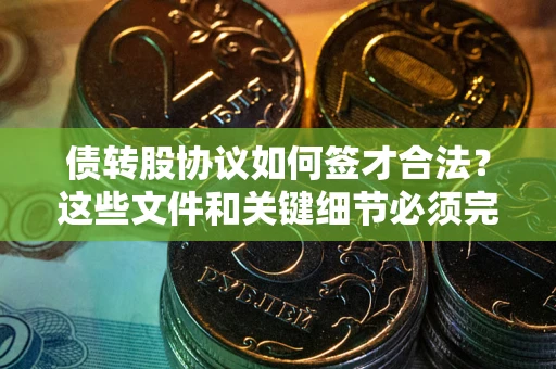 武汉债转股协议如何签才合法？这些文件和关键细节必须完整