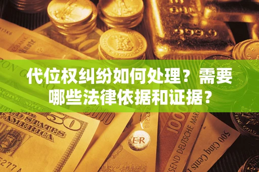 武汉代位权纠纷如何处理？需要哪些法律依据和证据？