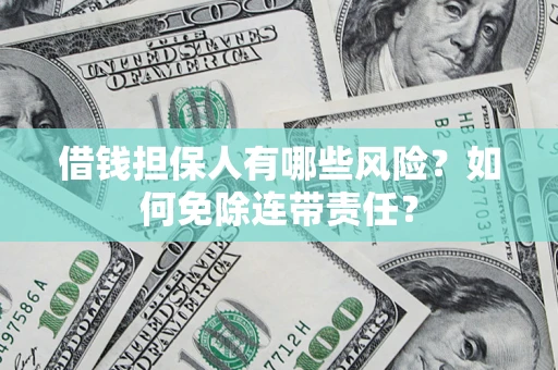 武汉借钱担保人有哪些风险？如何免除连带责任？