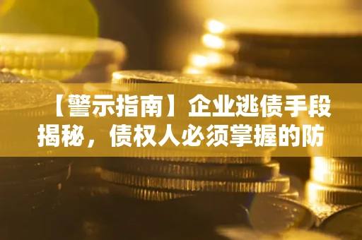 武汉【警示指南】企业逃债手段揭秘，债权人必须掌握的防坑宝典