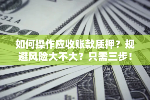 武汉如何操作应收账款质押？规避风险大不大？只需三步！