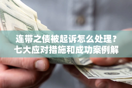武汉连带之债被起诉怎么处理？七大应对措施和成功案例解析