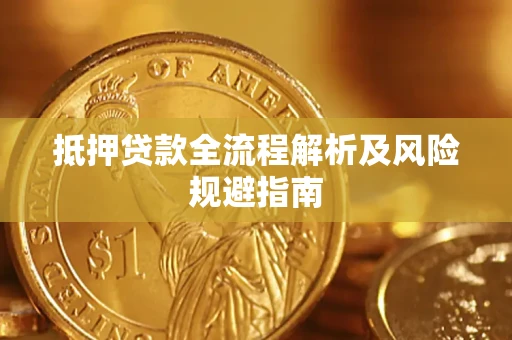 武汉抵押贷款全流程解析及风险规避指南