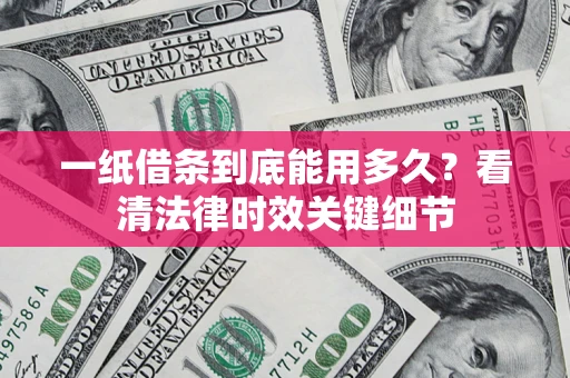 武汉一纸借条到底能用多久？看清法律时效关键细节
