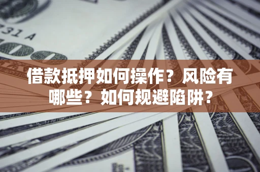 武汉借款抵押如何操作？风险有哪些？如何规避陷阱？