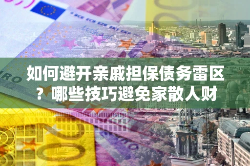 武汉如何避开亲戚担保债务雷区？哪些技巧避免家散人财