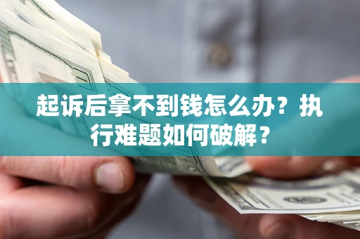 武汉起诉后拿不到钱怎么办?执行难题如何破解? 武汉起诉后拿不到钱怎么办?执行难题如何破解?