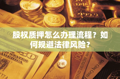 武汉股权质押怎么办理流程？如何规避法律风险？