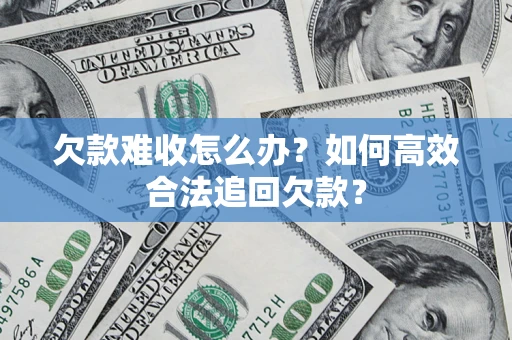 武汉欠款难收怎么办？如何高效合法追回欠款？