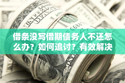 武汉借条没写借期债务人不还怎么办？如何追讨？有效解决方案！
