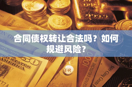 武汉合同债权转让合法吗?如何规避风险? 武汉合同债权转让合法吗?如何规避风险?
