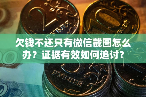 武汉欠钱不还只有微信截图怎么办？证据有效如何追讨？