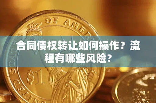 武汉合同债权转让如何操作？流程有哪些风险？