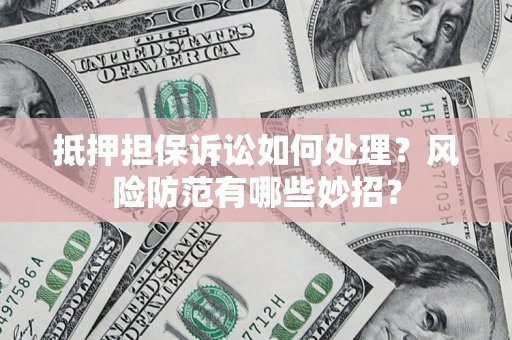 武汉抵押担保诉讼如何处理？风险防范有哪些妙招？
