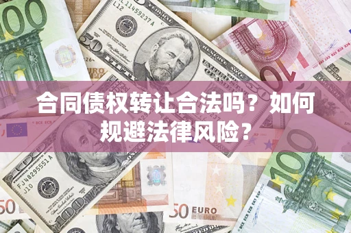 武汉合同债权转让合法吗？如何规避法律风险？