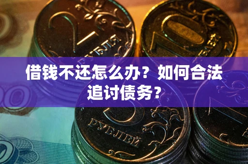 武汉借钱不还怎么办？如何合法追讨债务？