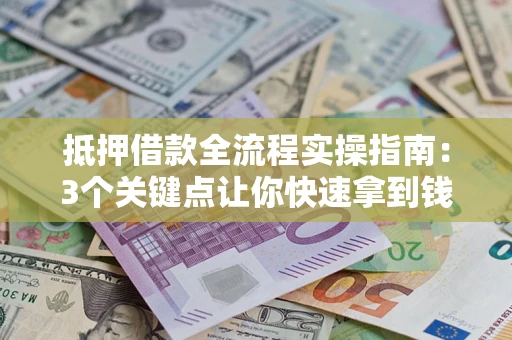 武汉抵押借款全流程实操指南：3个关键点让你快速拿到钱