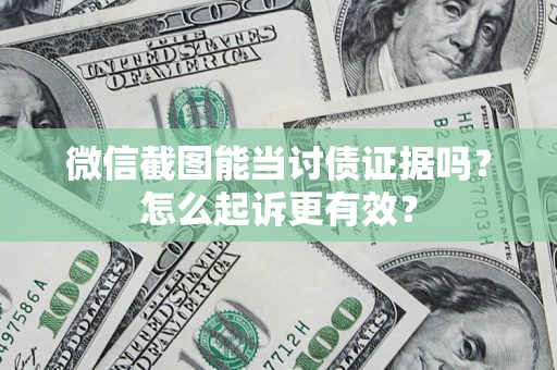 武汉微信截图能当讨债证据吗？怎么起诉更有效？