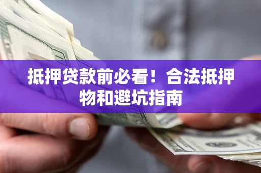 武汉抵押贷款前必看！合法抵押物和避坑指南