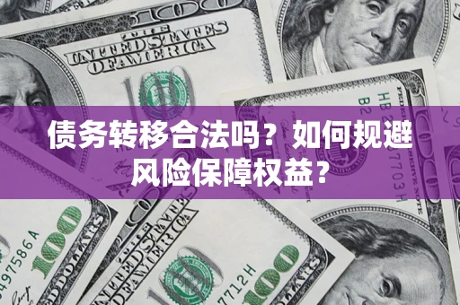 武汉债务转移合法吗？如何规避风险保障权益？