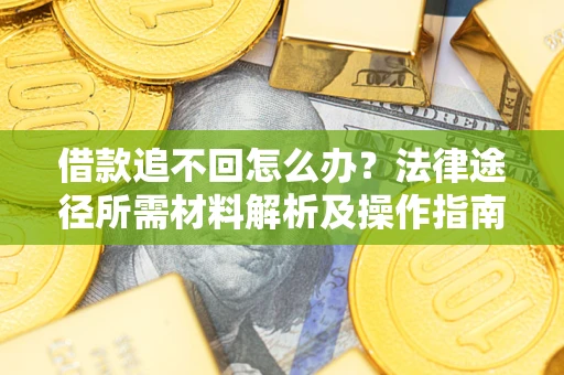 武汉借款追不回怎么办?法律途径所需材料解析及操作指南 武汉借款追不回怎么办?法律途径所需材料解析及操作指南
