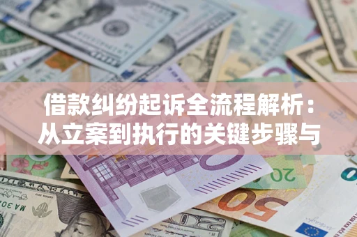 武汉借款纠纷起诉全流程解析：从立案到执行的关键步骤与防败诉指南