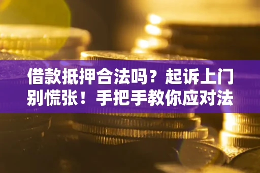 武汉借款抵押合法吗？起诉上门别慌张！手把手教你应对法律程序