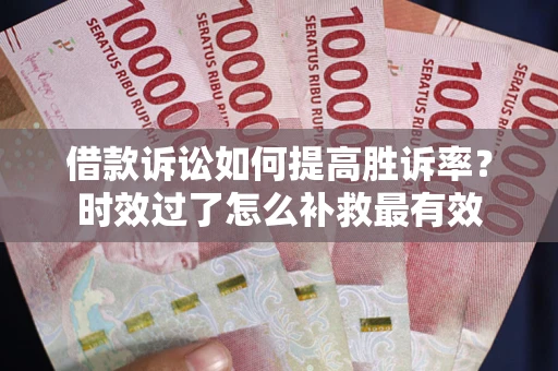 武汉借款诉讼如何提高胜诉率？时效过了怎么补救最有效