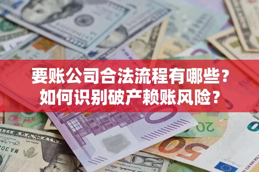 武汉要账公司合法流程有哪些？如何识别破产赖账风险？