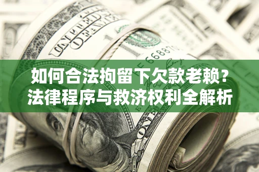 武汉如何合法拘留下欠款老赖？法律程序与救济权利全解析