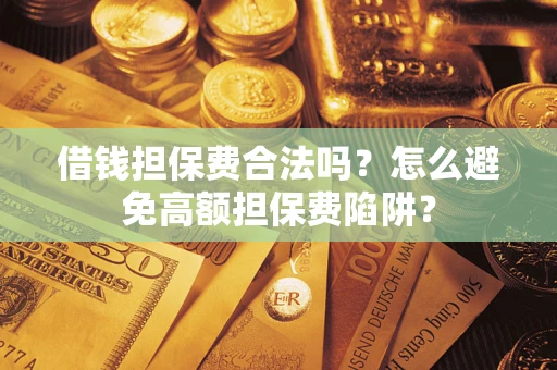 武汉借钱担保费合法吗？怎么避免高额担保费陷阱？