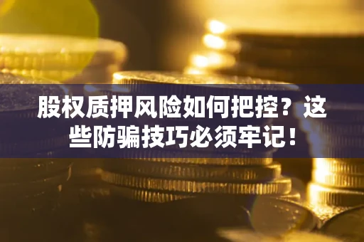 武汉股权质押风险如何把控？这些防骗技巧必须牢记！