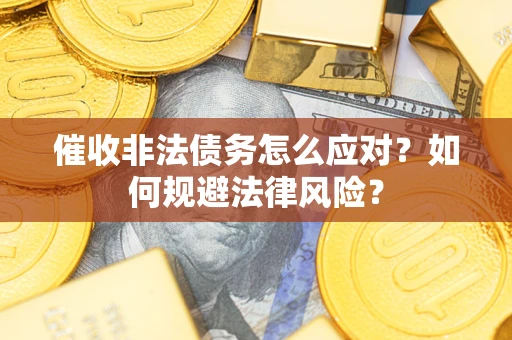 武汉催收非法债务怎么应对？如何规避法律风险？