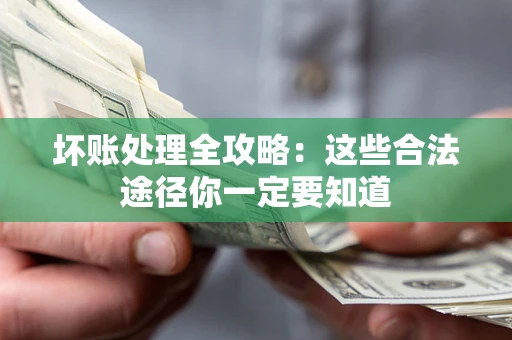 武汉坏账处理全攻略：这些合法途径你一定要知道