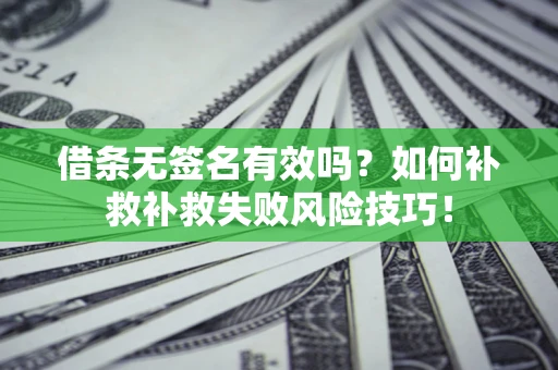 武汉借条无签名有效吗？如何补救补救失败风险技巧！