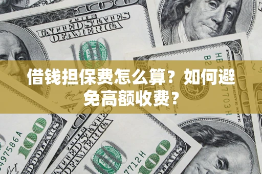 武汉借钱担保费怎么算？如何避免高额收费？