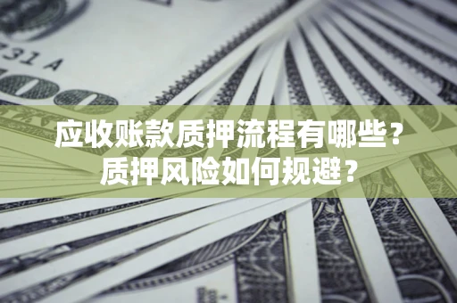 武汉应收账款质押流程有哪些？质押风险如何规避？