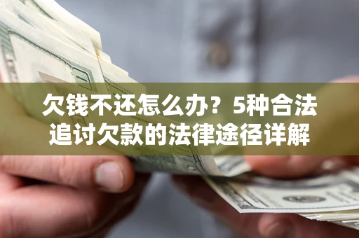 武汉欠钱不还怎么办？5种合法追讨欠款的法律途径详解