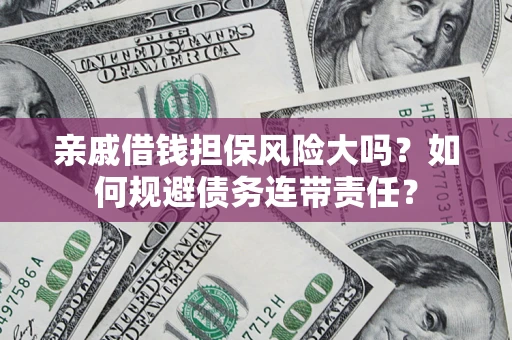 武汉亲戚借钱担保风险大吗？如何规避债务连带责任？