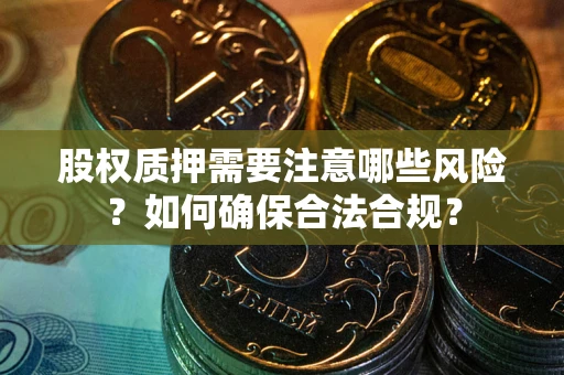 武汉股权质押需要注意哪些风险？如何确保合法合规？