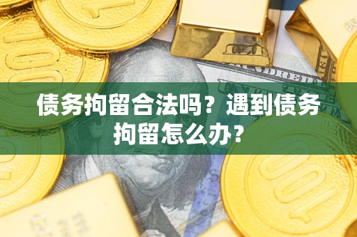 武汉债务拘留合法吗？遇到债务拘留怎么办？