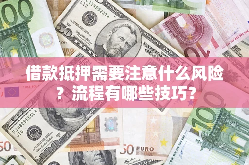 武汉借款抵押需要注意什么风险？流程有哪些技巧？
