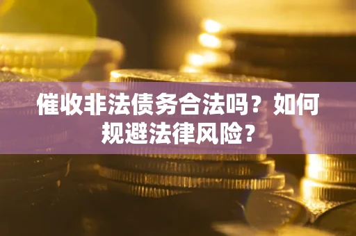 武汉催收非法债务合法吗？如何规避法律风险？