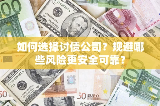 武汉如何选择讨债公司？规避哪些风险更安全可靠？