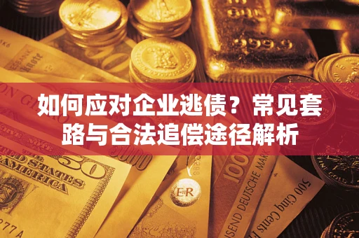 武汉如何应对企业逃债？常见套路与合法追偿途径解析